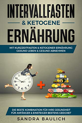 Intervallfasten & ketogene Ernährung: Mit Kurzzeitfasten & ketogener Ernährung gesund Leben & gesund abnehmen - Die beste Kombination für Ihre Gesundheit ... geeignet (Gesunde Ernährung Bücher 1)