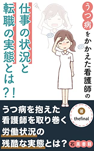 うつ病をかかえた看護師の仕事の状況と転職の実態とは?!: ~うつ病看護師を取り巻く仕事の状況の恐るべき実態を徹底告白~ (石黒書籍)