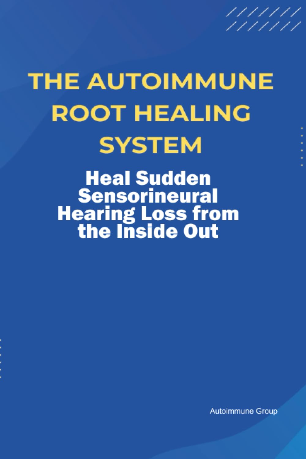 The Autoimmune Root Healing System Heal Sudden Sensorineural Hearing Loss from the Inside Out