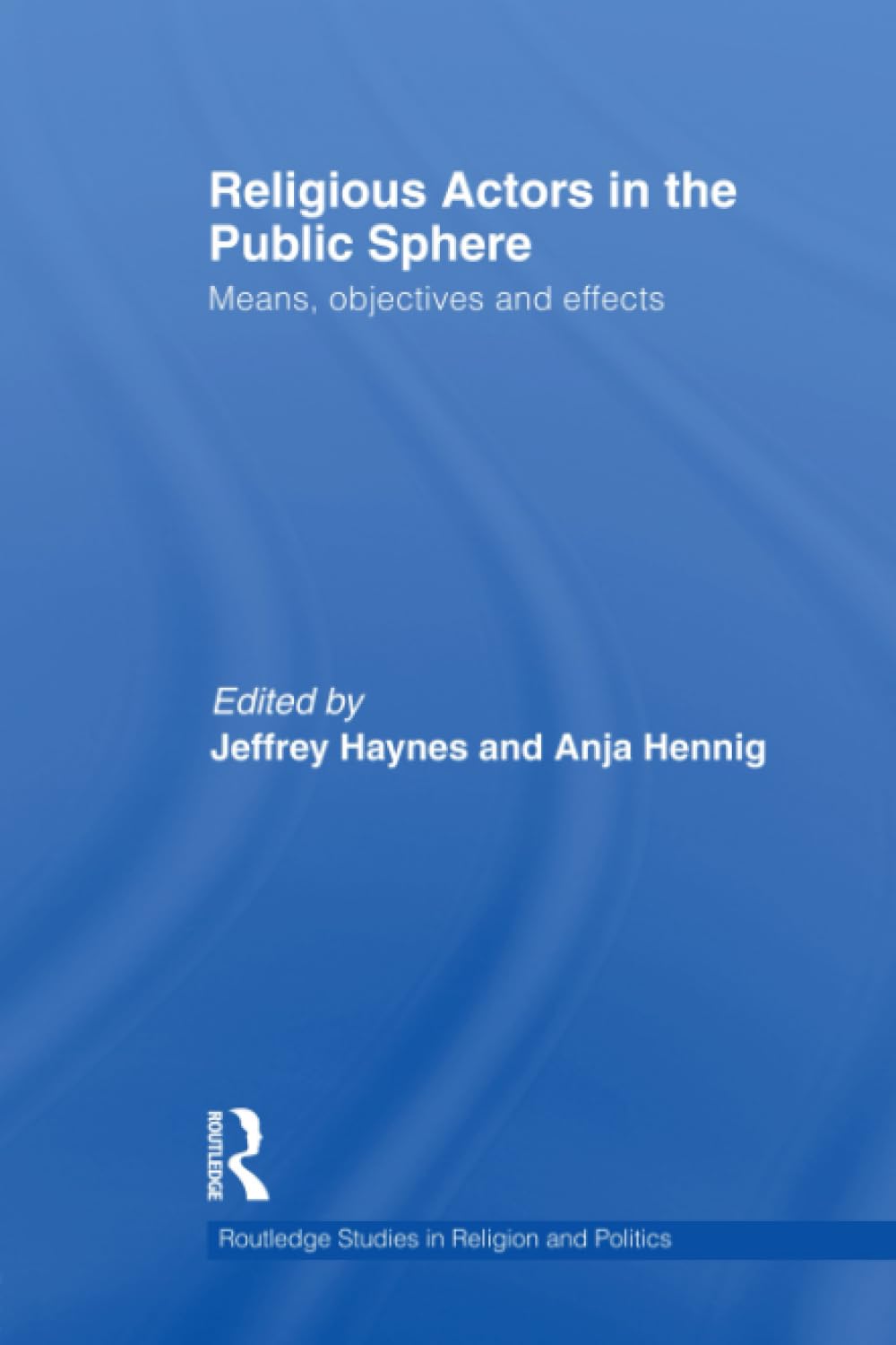 Religious Actors in the Public Sphere: Means, Objectives, and Effects (Routledge Studies in Religion and Politics)