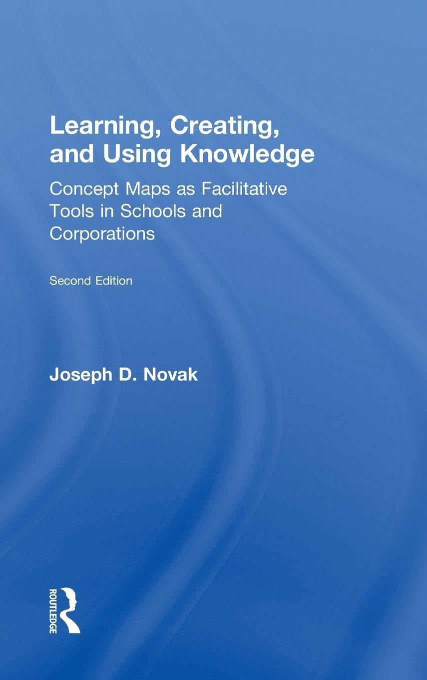 Learning, Creating, and Using Knowledge: Concept Maps as Facilitative Tools in Schools and Corporations