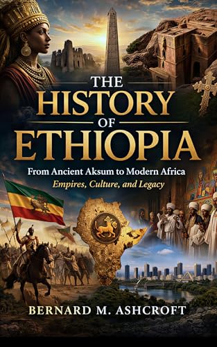 The History of Ethiopia: From Ancient Aksum to Modern Africa Empires, Culture, and Legacy (The Chronicles of Civilization)