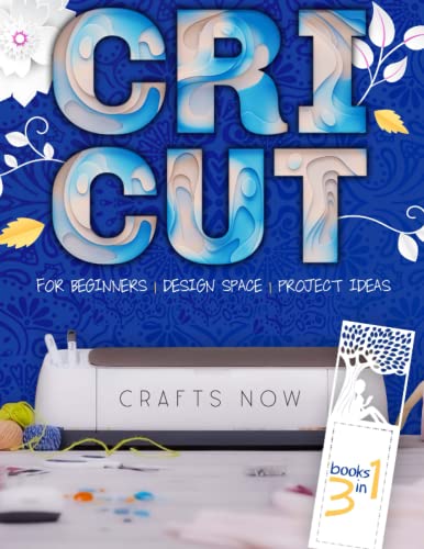 Cricut 3 Books in 1: The Updated Guide for Beginners on Mastering the Cricut Maker. Design Space and Project Ideas Included | Cricut Explore Air 2, Cricut Maker, and Cricut Joy