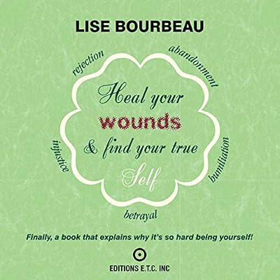 Heal Your Wounds and Find Your True Self: Finally a Book That Explains Why It's So Hard Being Yourself