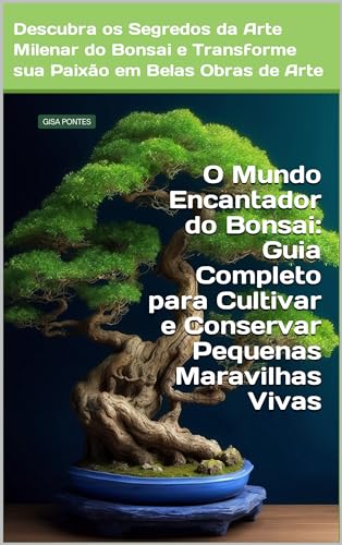 O Mundo Encantador do Bonsai: Guia Completo para Cultivar e Conservar Pequenas Maravilhas Vivas: Descubra os Segredos da Arte Milenar do Bonsai e Transforme sua Paixão em Belas Obras de Arte