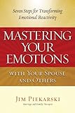 Mastering Your Emotions with Your Spouse and Others: Seven Steps for Transforming Emotional...