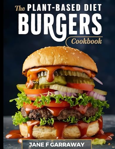 The Plant-Based Diet Burger Cookbook: Quick, Easy & Budget-Friendly Plant-Based Burger Recipes For Vegetarians, Vegans And Beginners | Bonus Sandwich 