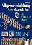 Allgemeinbildung. Naturwissenschaften: Das muss man wissen - Herausgeber: Ingo Loa 