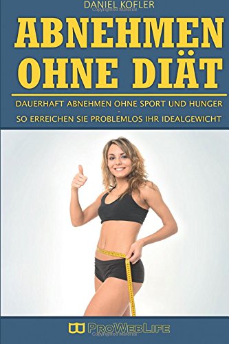Abnehmen ohne Diät: Dauerhaft abnehmen ohne Sport und Hunger - So erreichen Sie problemlos Ihr Idealgewicht (Intermittierendes Fasten, Abnehmen ohne ... Hunger, Abnehmen Buch, Diätfrei abnehmen)