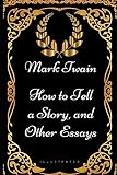 How to Tell a Story, and Other Essays: By Mark Twain - Illustrated