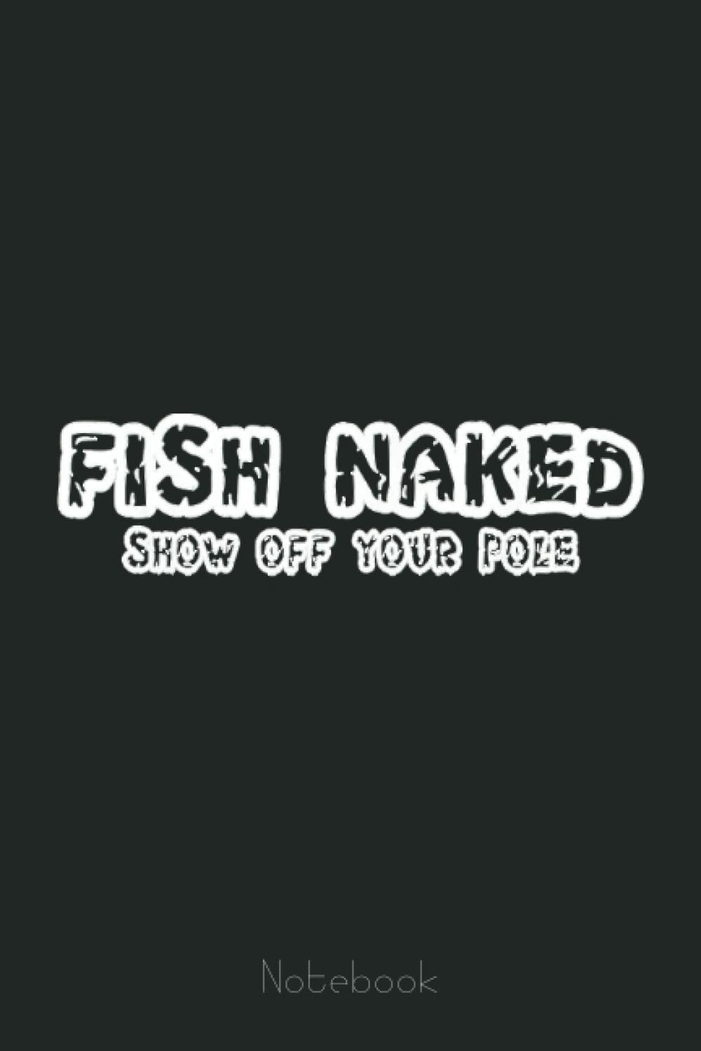 Fish Naked Show Off Your Pole Fishing Lover Notebook: Retro Funny Fishing Notebook Fishing 6x9 - 110 Lined Pages / 60 Sheets: Notebook Journal for Fishing Lover, Fisherman