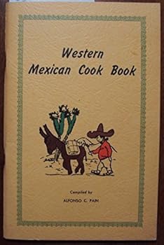 Western Mexican Cook Book: a Compilation of Recipes for the Preparation of Mexican Style Dishes, Sonoran Style /Ccompiled By Alfonso S. Pain