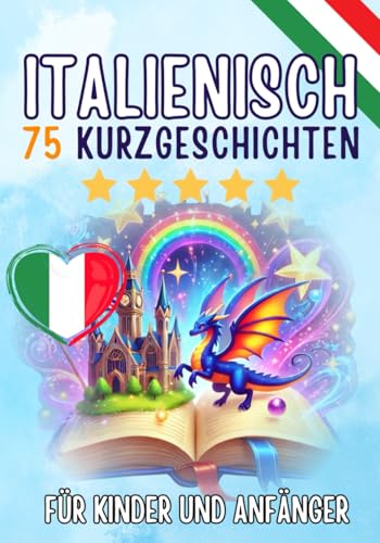 Zweisprachige Kurzgeschichten: Deutsch-Italienisch: 75 zauberhafte Geschichten zum Italienischlernen für Deutsche – mit Vokabelübungen und einfachen Wörtern für Anfänger