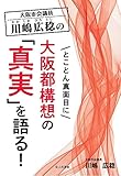 大阪市会議員 川嶋広稔のとことん真面目に大阪都構想の「真実」を語る!