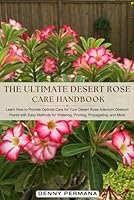 The Ultimate Desert Rose Care Handbook: Learn How to Provide Optimal Care for Your Desert Rose Adenium Obesum Plants with Easy Methods for Watering, Pruning, Propagating, and More B0DF56M6ZJ Book Cover
