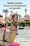 Naher Osten - Reisen im Morgenland von gestern : Türkei, Israel, Jordanien, Emirate, Iran, Ägypten - Volker Keller 