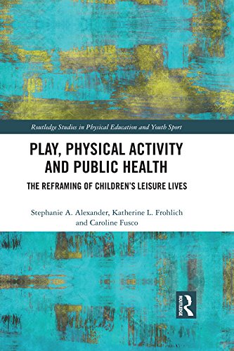 Play, Physical Activity and Public Health: The Reframing of Children's Leisure Lives (Routledge Studies in Physical Education and Youth Sport)      1st Edition, Kindle Edition