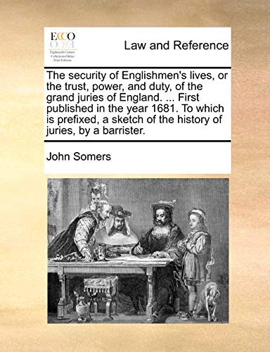 The security of Englishmen's lives, or the trust, power, and duty, of the grand juries of England. ... First published in the year 1681. To which is ... of the history of juries, by a barrister.