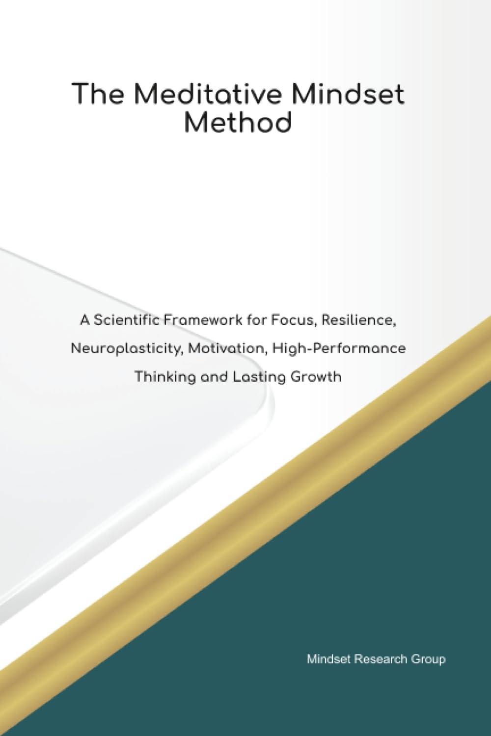 The Meditative Mindset Method A Scientific Framework for Focus, Resilience, Neuroplasticity, Motivation, High Performance Thinking and Lasting Growth
