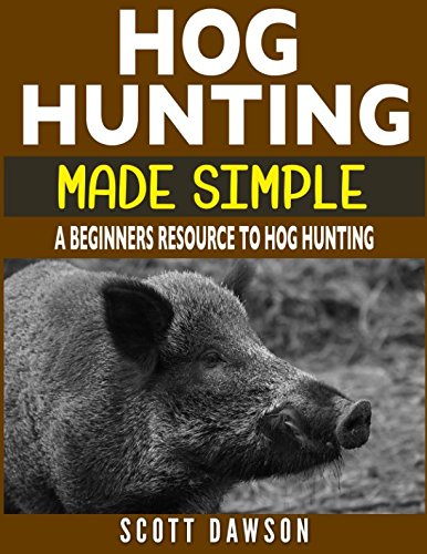 Hog Hunting Made Simple: A Beginners Resource To Hog Hunting