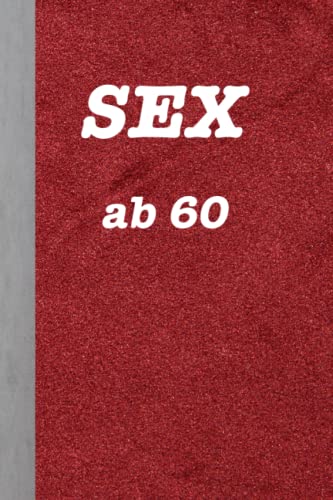 SEX ab 60: A5 Notizbuch / Handbuch 120 Seiten getarnt als Sexratgeber. Dieses Buch gibt Ratschläge für das Sexleben nach 60: Es ist komplett leer! Ein lustiges Geschenk zum Geburtstag