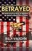 BETRAYED - The Shocking True Story Of Extortion 17 As Told By A Navy SEAL's Father