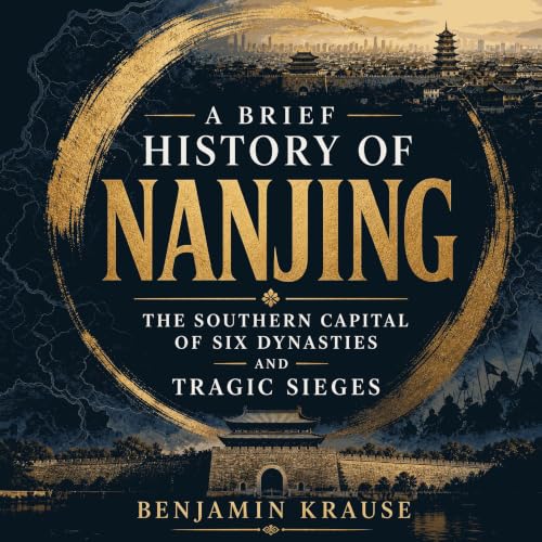 A Brief History of Nanjing: The Southern Capital of Six Dynasties and Tragic Sieges Audiobook By Benjamin Krause cover art