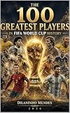 THE 100 GREATEST PLAYERS IN FIFA WORLD CUP HISTORY: A Journey Through the Tournaments That Defined Football’s Greatest Stage (World Cup Legends Series — The Complete Collection)