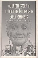 The Untold Story of the Iroquois Influence on Early Feminists: Essays by Sally Roesch Wagner 1880589303 Book Cover