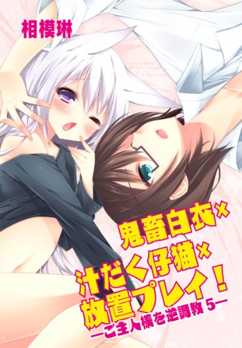 『鬼畜白衣×汁だく仔猫×放置プレイ～ご主人様を逆調教』