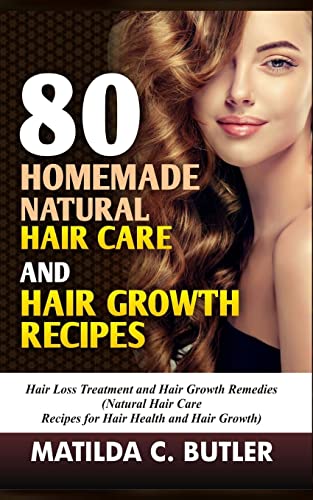 80 Homemade Natural Hair Care And Hair Growth Recipes: Hair Loss Treatment And Hair Growth Remedies (Natural Hair Care Recipes For Hair Health And Hai