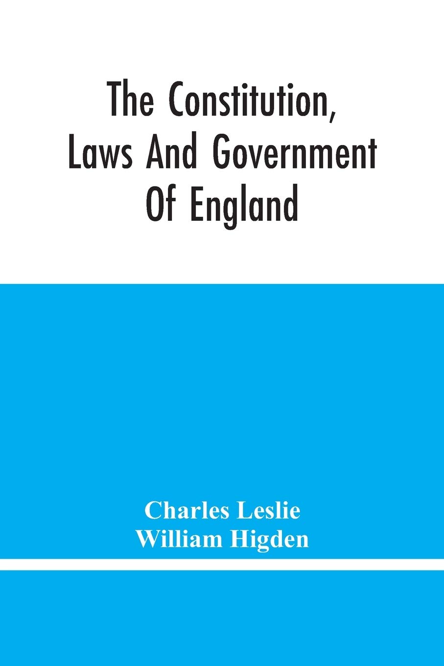 The Constitution, Laws And Government Of England: Vindicated In A Letter To The Reverend Mr. William Higden; On Account Of His View Of The English ... Of The Lawfulness Of Taking The Oaths, &C.
