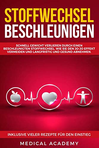 Stoffwechsel beschleunigen: Schnell Gewicht verlieren durch einen beschleunigten Stoffwechsel. Wie Sie den Jo-Jo Effekt vermeiden und langfristig und gesund abnehmen. Inklusive vieler Tipps und Tricks