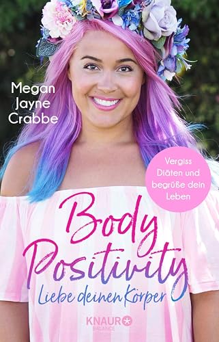 Body Positivity - Liebe deinen Körper: Vergiss Diäten und begrüße dein Leben
