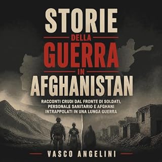 Storie della guerra in Afghanistan: Racconti crudi dal fronte di soldati, personale sanitario e afghani intrappolati in una l