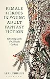Female Heroes in Young Adult Fantasy Fiction: Reframing Myths of Adolescent Girlhood (Library of Gender and Popular Culture)
