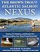 The Brown Trout-Atlantic Salmon Nexus: Tactics, Fly Patterns, and the Passion for Catching Salmon, Our Most Prized Gamefish