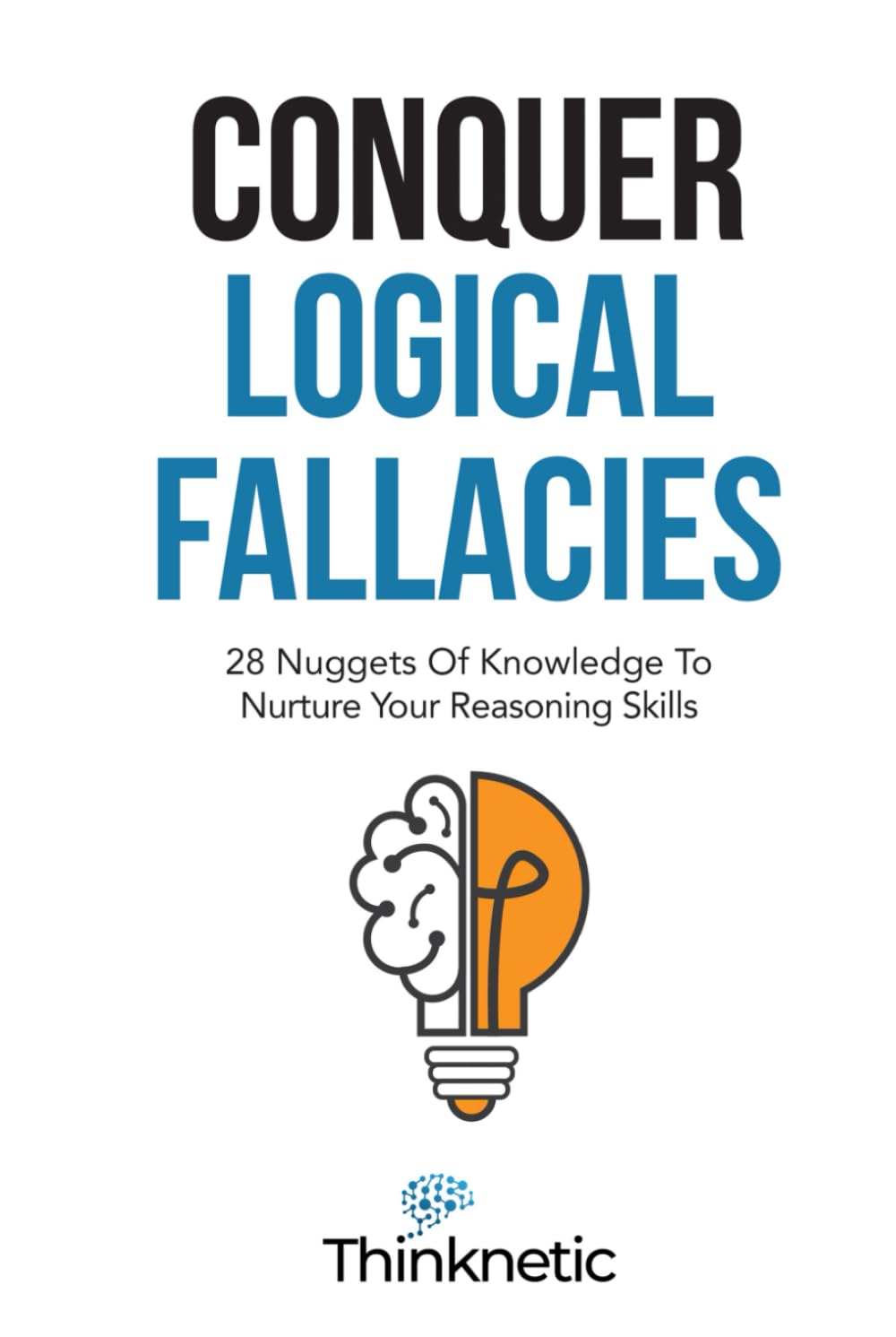Conquer Logical Fallacies: 28 Nuggets Of Knowledge To Nurture Your Reasoning Skills (Critical Thinking & Logic Mastery)