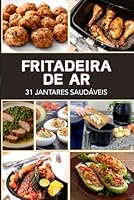Fritadeira de Ar: 31 Jantares Saudáveis (Portuguese Edition) B0F5QBXKBJ Book Cover