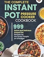 The Complete Instant Pot Pressure Cooker Cookbook: 999 Quick and Delicious Instant Pot Recipes for the Smart People on a Budget 1709489243 Book Cover