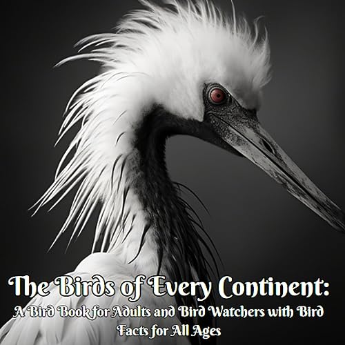 The Birds of Every Continent: A Bird Book for Adults and Bird Watchers with Bird Facts for All Ages (Animal Wonders)