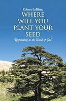 Where Will You Plant Your Seed: Responding to the Word of God 1512702544 Book Cover