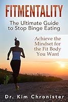 Fitmentality: The Ultimate Guide to Stop Binge Eating: Achieve the Mindset for the Fit Body You Want 1508504938 Book Cover