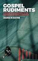 Gospel Rudiments: A Step-by-Step Approach to the Foundation of being a Christian 1545289883 Book Cover