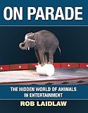 On Parade: The Hidden World of Animals in Entertainment by Rob Laidlaw (October 04,2010)