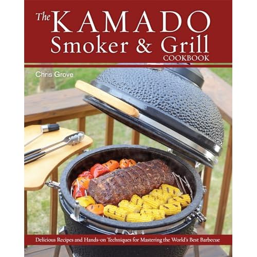 The Kamado Smoker and Grill Cookbook: Recipes and Techniques for the World's Best Barbecue