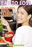 Eat To Lose: 15 No-Fail Ways To Lose Your Belly Fat And Shred Pounds By Eating