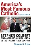 Americas Most Famous Catholic (According to Himself): Stephen Colbert and American Religion in the Twenty-First Century (Catholic Practice in North America)