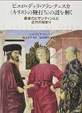 ピエロ・デッラ・フランチェスカ《キリストの鞭打ち》の謎を解く 最後のビザンティン人と近代の始まり