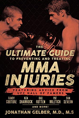 The Ultimate Guide to Preventing and Treating MMA Injuries: Featuring advice from UFC Hall of Famers Randy Couture, Ken Shamrock, Bas Rutten, Pat Miletich, Dan Severn and more!